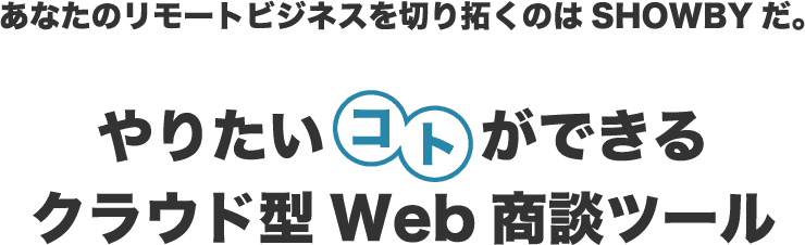 SHOWBYは、あなたのやりたい事ができるWEB商談ツールです。