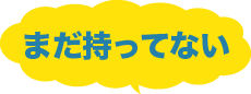 まだ持ってない