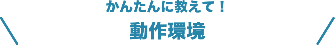 かんたんに教えて！動作環境