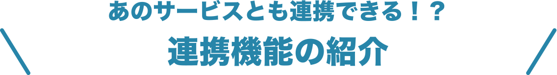 あのサービスとも連携できる！？連携機能の紹介