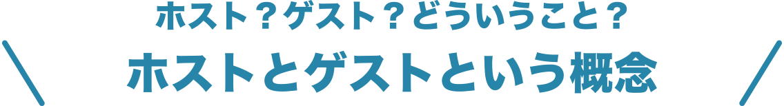 ホスト？ゲスト？どういうこと？ホストとゲストという概念