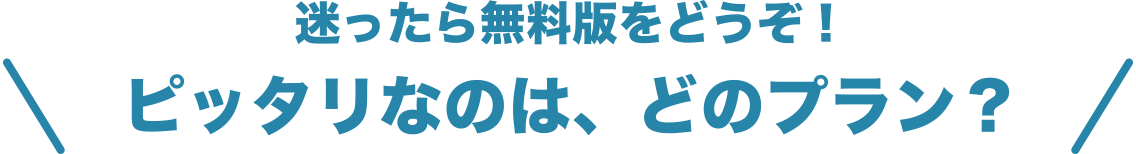 迷ったら無料版をどうぞ！ピッタリなのは、どのプラン？