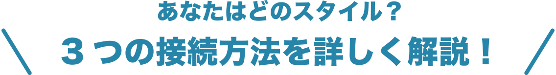 あなたはどのスタイル？3つの接続方法を詳しく解説！