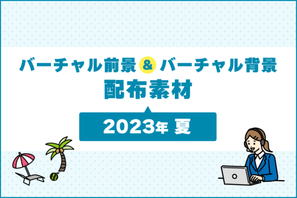 バーチャル前景&バーチャル背景素材 〜2023年 夏〜